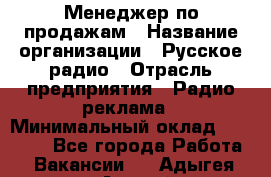 Менеджер по продажам › Название организации ­ Русское радио › Отрасль предприятия ­ Радио реклама › Минимальный оклад ­ 15 000 - Все города Работа » Вакансии   . Адыгея респ.,Адыгейск г.